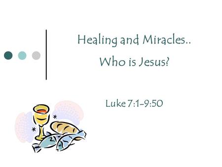 Healing and Miracles.. Who is Jesus? Luke 7:1-9:50.