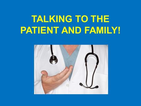 TALKING TO THE PATIENT AND FAMILY!. While talking to the patient and their family… *Sit down and make eye contact with the patient and their family.