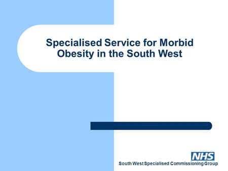 South West Specialised Commissioning Group Specialised Service for Morbid Obesity in the South West.