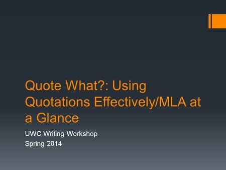 Quote What?: Using Quotations Effectively/MLA at a Glance UWC Writing Workshop Spring 2014.