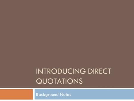 INTRODUCING DIRECT QUOTATIONS Background Notes. What is a direct quotation?  A direct quotation is a quotation in which you copy an author's words directly.