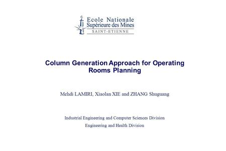 Column Generation Approach for Operating Rooms Planning Mehdi LAMIRI, Xiaolan XIE and ZHANG Shuguang Industrial Engineering and Computer Sciences Division.