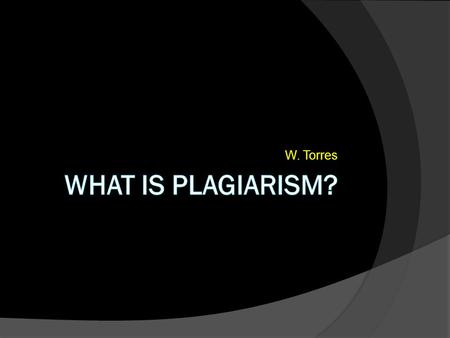 W. Torres What is plagiarism?.