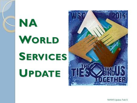 NA W ORLD S ERVICES U PDATE NAWS Update Feb15. WSC 2014  Modified CAR Motions 4-6 adopted; supports moving forward with the SSP  IP #29 unanimously.