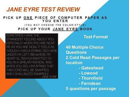 JANE EYRE TEST REVIEW PICK UP ONE PIECE OF COMPUTER PAPER AS YOU ENTER (YOU MAY CHOOSE THE COLOR/STYLE) PICK UP YOUR JANE EYRE BOOK Test Format 40 Multiple.