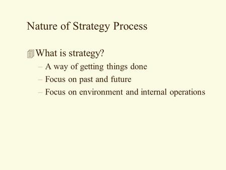 Nature of Strategy Process 4 What is strategy? –A way of getting things done –Focus on past and future –Focus on environment and internal operations.