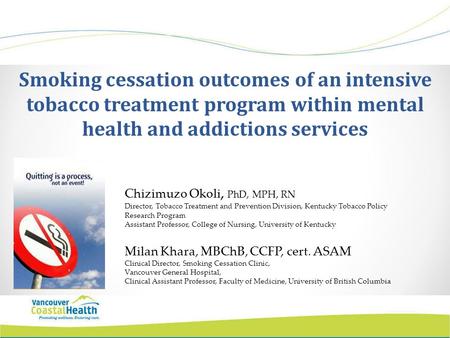 Smoking cessation outcomes of an intensive tobacco treatment program within mental health and addictions services Chizimuzo Okoli, PhD, MPH, RN Director,