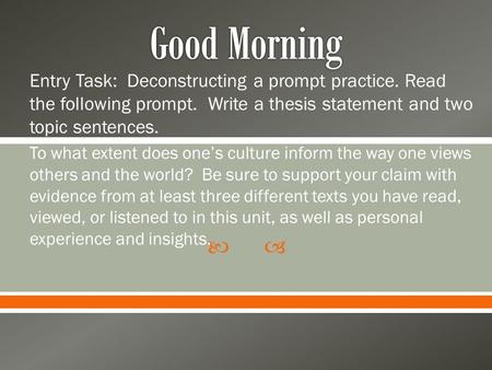 Good Morning Entry Task: Deconstructing a prompt practice. Read the following prompt. Write a thesis statement and two topic sentences. To what extent.