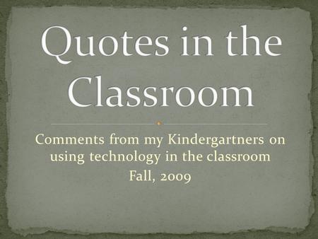 Comments from my Kindergartners on using technology in the classroom Fall, 2009.