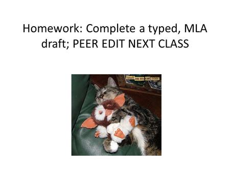 Homework: Complete a typed, MLA draft; PEER EDIT NEXT CLASS.