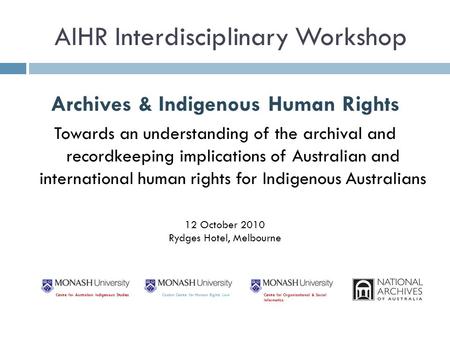 AIHR Interdisciplinary Workshop Archives & Indigenous Human Rights Towards an understanding of the archival and recordkeeping implications of Australian.