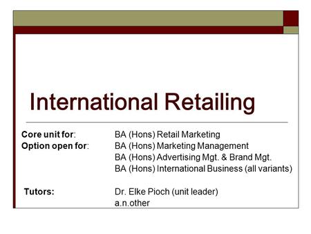 International Retailing Core unit for: BA (Hons) Retail Marketing Option open for: BA (Hons) Marketing Management BA (Hons) Advertising Mgt. & Brand Mgt.