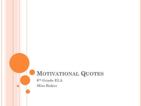 M OTIVATIONAL Q UOTES 6 th Grade ELA Miss Baker. D O N OW : Quick Write: What motivates you? Why?