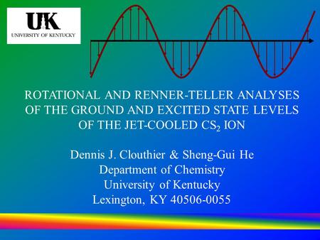 ROTATIONAL AND RENNER-TELLER ANALYSES OF THE GROUND AND EXCITED STATE LEVELS OF THE JET-COOLED CS 2 ION Dennis J. Clouthier & Sheng-Gui He Department of.