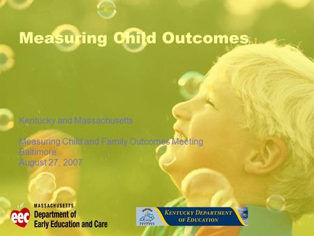 Measuring Child Outcomes Kentucky and Massachusetts Measuring Child and Family Outcomes Meeting Baltimore August 27, 2007.