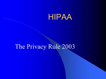 HIPAA The Privacy Rule 2003. Health Insurance Portability and Accountability Act of 1996 (HIPAA) The 104 th Congress passed the Act, Public Law 104-191,