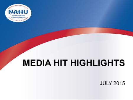 MEDIA HIT HIGHLIGHTS JULY 2015. BY THE NUMBERS  In July, NAHU received more than 764 press hits.  In June, NAHU received more than 690 press hits. 