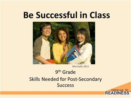 Be Successful in Class 9 th Grade Skills Needed for Post-Secondary Success Microsoft, 2011.