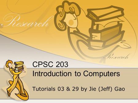 CPSC 203 Introduction to Computers Tutorials 03 & 29 by Jie (Jeff) Gao.