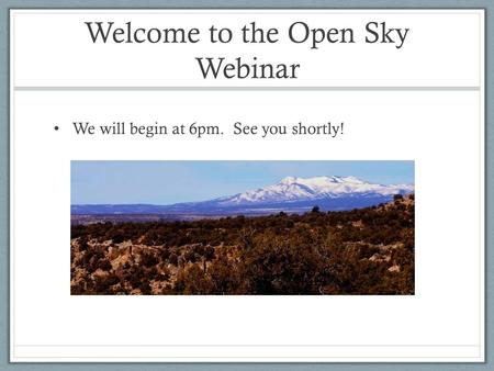 Welcome to the Open Sky Webinar We will begin at 6pm. See you shortly!
