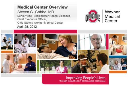 Medical Center Overview Steven G. Gabbe, MD Senior Vice President for Health Sciences Chief Executive Officer, Ohio State’s Wexner Medical Center April.
