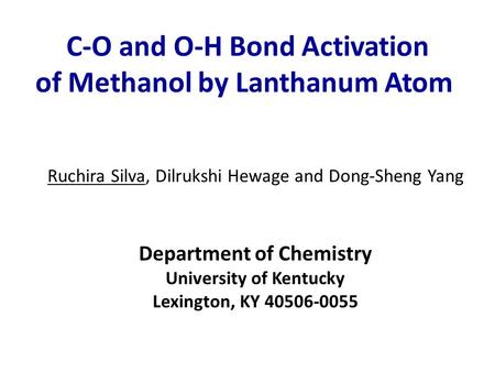 C-O and O-H Bond Activation of Methanol by Lanthanum Atom Ruchira Silva, Dilrukshi Hewage and Dong-Sheng Yang Department of Chemistry University of Kentucky.
