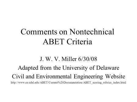 Comments on Nontechnical ABET Criteria J. W. V. Miller 6/30/08 Adapted from the University of Delaware Civil and Environmental Engineering Website