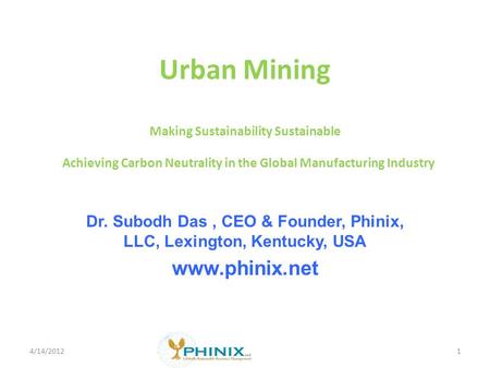 Urban Mining Making Sustainability Sustainable Achieving Carbon Neutrality in the Global Manufacturing Industry Dr. Subodh Das, CEO & Founder, Phinix,