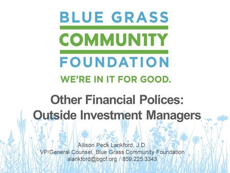 Other Financial Polices: Outside Investment Managers Allison Peck Lankford, J.D. VP/General Counsel, Blue Grass Community Foundation