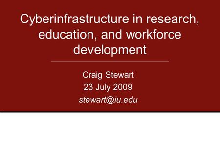 Craig Stewart 23 July 2009 Cyberinfrastructure in research, education, and workforce development.