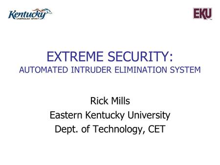 EXTREME SECURITY: AUTOMATED INTRUDER ELIMINATION SYSTEM Rick Mills Eastern Kentucky University Dept. of Technology, CET.