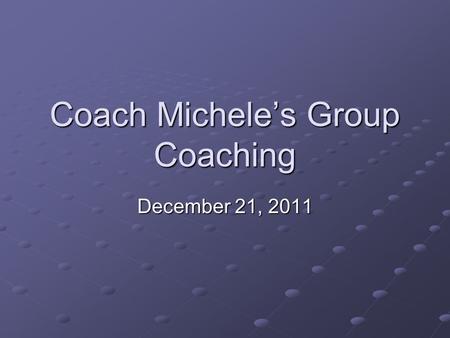 Coach Michele’s Group Coaching December 21, 2011.