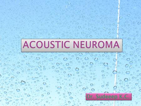 Dr. Sudeeep K.C..  Acoustic neuroma is also known as vestibular schwanoma or VIIIth nerve tumour.  INCIDENCE: Acoustic neuroma constitutes 80% of all.