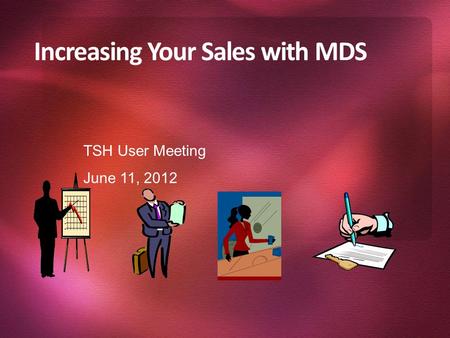 Increasing Your Sales with MDS TSH User Meeting June 11, 2012.