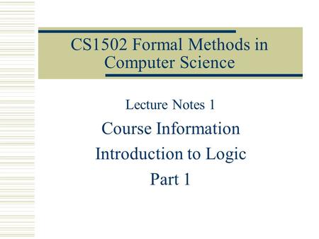 CS1502 Formal Methods in Computer Science Lecture Notes 1 Course Information Introduction to Logic Part 1.
