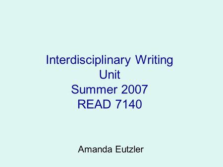 Interdisciplinary Writing Unit Summer 2007 READ 7140 Amanda Eutzler.