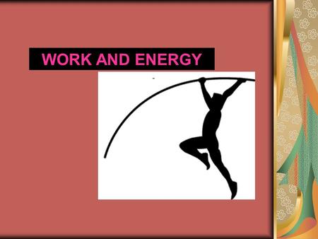 WORK AND ENERGY. Work Work is said to be done whenever the application of the force produces a change. A change can be the change in velocity position.