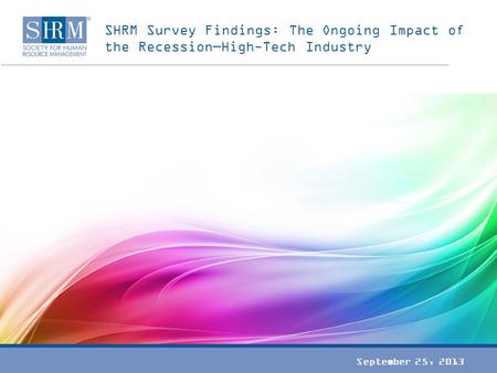 SHRM Survey Findings: The Ongoing Impact of the Recession—High-Tech Industry September 25, 2013.