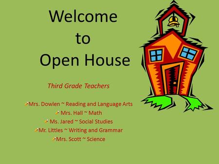 Welcome to Open House Third Grade Teachers Mrs. Dowlen ~ Reading and Language Arts Mrs. Hall ~ Math Ms. Jared ~ Social Studies Mr. Littles ~ Writing and.