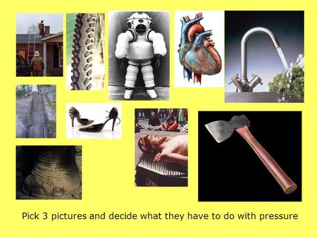 Pick 3 pictures and decide what they have to do with pressure.