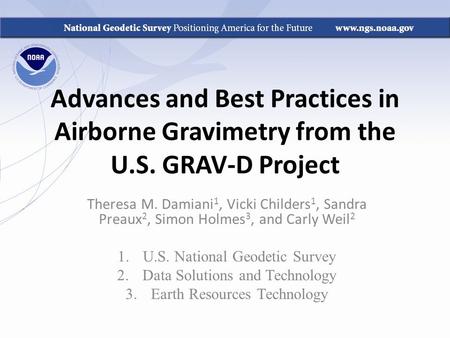 Advances and Best Practices in Airborne Gravimetry from the U.S. GRAV-D Project Theresa M. Damiani 1, Vicki Childers 1, Sandra Preaux 2, Simon Holmes 3,