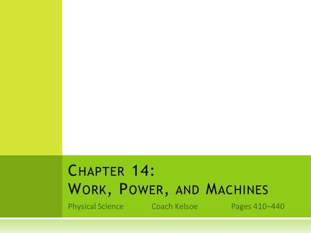 Physical Science Coach Kelsoe Pages 410–440 C HAPTER 14: W ORK, P OWER, AND M ACHINES.