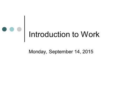 Introduction to Work Monday, September 14, 2015 Work Work tells us how much a force or combination of forces changes the energy of a system. Work is.