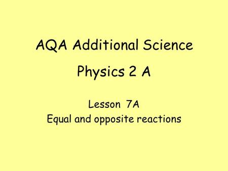 Physics 2 A Lesson 7A Equal and opposite reactions AQA Additional Science.