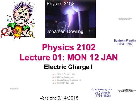 Physics 2102 Lecture 01: MON 12 JAN Electric Charge I Physics 2102 Jonathan Dowling Charles-Augustin de Coulomb (1736–1806) Version: 9/14/2015 Benjamin.