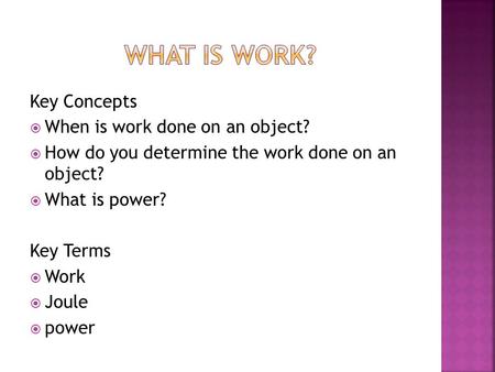 Key Concepts  When is work done on an object?  How do you determine the work done on an object?  What is power? Key Terms  Work  Joule  power.
