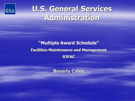 U.S. General Services Administration “Multiple Award Schedule” Facilities Maintenance and Management 03FAC Beverly Coley.