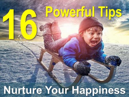 16 Powerful Tips Nurture Your Happiness. Act like today is already an awesome day. – Do so, and it will be. Research shows that although we think that.