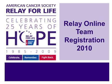 Relay Online Team Registration 2010. Relay Online Makes Registration Easy! Step 1: Sign Up on your Relay Online website Step 2: Start your Relay For Life.