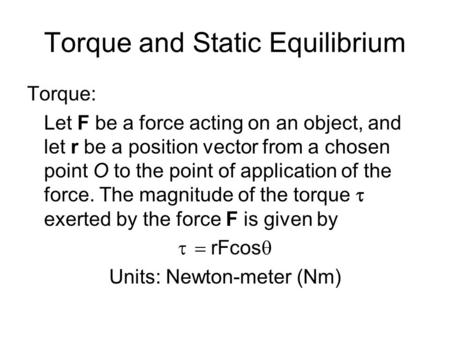 Torque and Static Equilibrium Torque: Let F be a force acting on an object, and let r be a position vector from a chosen point O to the point of application.
